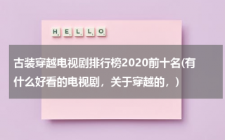 古装穿越电视剧排行榜2020前十名(有什么好看的电视剧，关于穿越的，)（热门古装穿越电视剧）