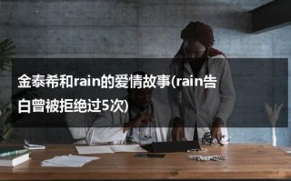 金泰希和rain的爱情故事(rain告白曾被拒绝过5次)（金泰希和rain怎么认识）