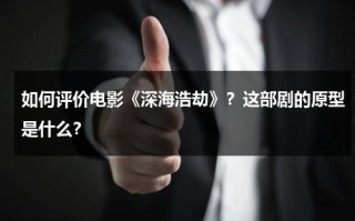 如何评价电影《深海浩劫》？这部剧的原型是什么？