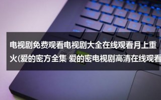 电视剧免费观看电视剧大全在线观看月上重火(爱的密方全集 爱的密电视剧高清在线观看百度影音)（月上重火电视剧全集）