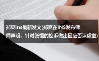 郑爽ins最新发文(郑爽在INS发布律师声明，针对张恒的控诉做出回应否认虐童)（郑爽ins发的视频在哪里看）