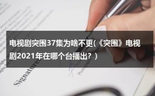 电视剧突围37集为啥不更(《突围》电视剧2021年在哪个台播出？)