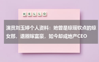 演员刘玉婷个人资料：她曾是琼瑶钦点的琼女郎，退圈嫁富豪，如今却成地产CEO