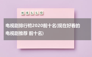 电视剧排行榜2020前十名(现在好看的电视剧推荐 前十名)