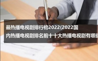 最热播电视剧排行榜2022(2022国内热播电视剧排名前十十大热播电视剧有哪些)（热播电视剧前十名2020）