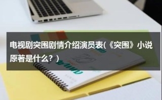 电视剧突围剧情介绍演员表(《突围》小说原著是什么？)