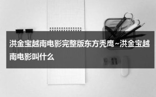 洪金宝越南电影完整版东方秃鹰~洪金宝越南电影叫什么