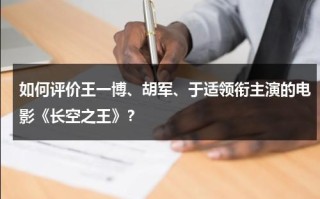 如何评价王一博、胡军、于适领衔主演的电影《长空之王》？