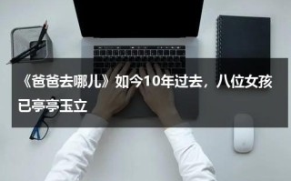 《爸爸去哪儿》如今10年过去，八位女孩已亭亭玉立