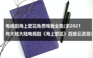 电视剧海上繁花免费观看全集(求2021年大陆大陆电视剧《海上繁花》百度云资源)