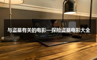 与盗墓有关的电影—探险盗墓电影大全