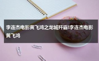 李连杰电影黄飞鸿之龙城歼霸!李连杰电影黄飞鸿