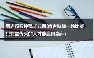 老男孩影评筷子兄弟(青春就像一场比赛，只有最优秀的人才能赢得崇拜)（老男孩筷子兄弟现场版）