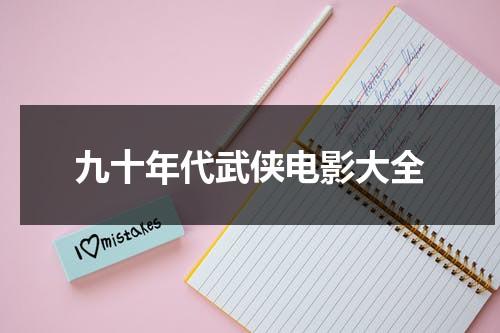 九十年代武侠电影大全（90年代的武侠电影有哪些）-第1张图片-九妖电影