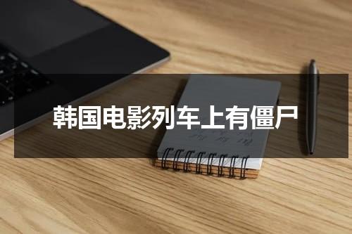 韩国电影列车上有僵尸（韩国的恐怖电影列车上的人都死了）-第1张图片-九妖电影