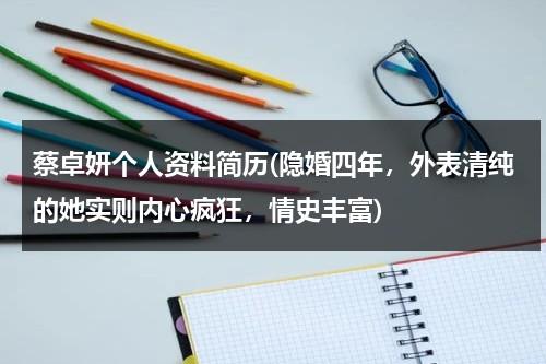 蔡卓妍个人资料简历(隐婚四年，外表清纯的她实则内心疯狂，情史丰富)（蔡卓宜百度百科）-第1张图片-九妖电影