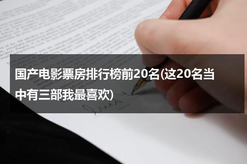 国产电影票房排行榜前20名(这20名当中有三部我最喜欢)（国产电影票房排行榜前十名）-第1张图片-九妖电影