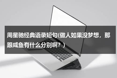 周星驰经典语录短句(做人如果没梦想，那跟咸鱼有什么分别啊？)（周星驰说过做人如果没有梦想）-第1张图片-九妖电影