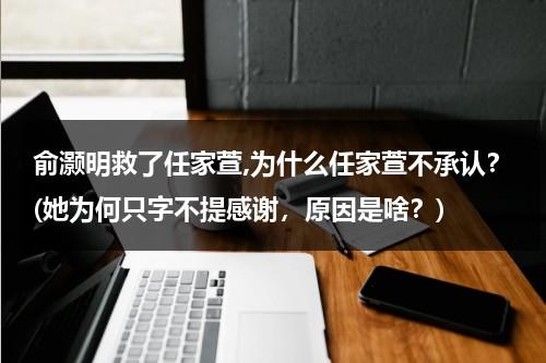 俞灏明救了任家萱,为什么任家萱不承认？(她为何只字不提感谢，原因是啥？)（俞灏明与任家萱）-第1张图片-九妖电影