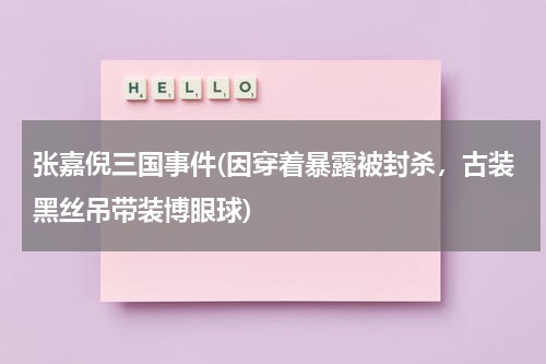 张嘉倪三国事件(因穿着暴露被封杀，古装黑丝吊带装博眼球)（张嘉倪演戏）-第1张图片-九妖电影