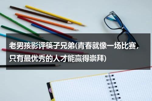 老男孩影评筷子兄弟(青春就像一场比赛，只有最优秀的人才能赢得崇拜)（老男孩筷子兄弟现场版）-第1张图片-九妖电影