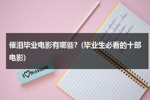 催泪毕业电影有哪些？(毕业生必看的十部电影)（毕业催泪视频脚本模板）-第1张图片-九妖电影