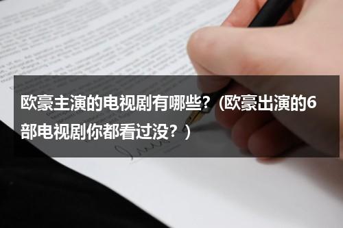 欧豪主演的电视剧有哪些？(欧豪出演的6部电视剧你都看过没？)（欧豪演的电视剧叫什么名字来着）-第1张图片-九妖电影