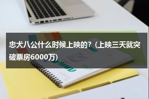 忠犬八公什么时候上映的？(上映三天就突破票房6000万)（忠犬八公是真实故事改编吗）-第1张图片-九妖电影