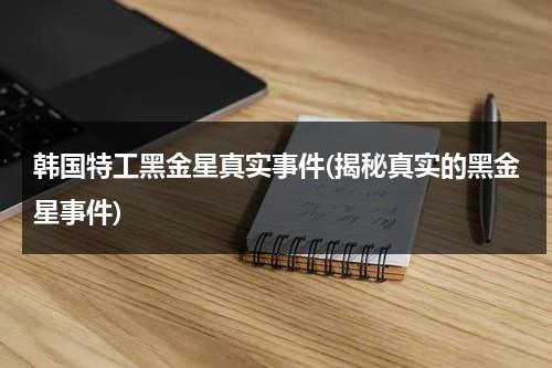 韩国特工黑金星真实事件(揭秘真实的黑金星事件)（黑金星真实事件主人公还在吗）-第1张图片-九妖电影