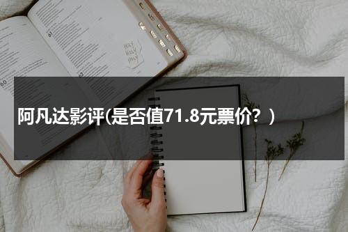 阿凡达影评(是否值71.8元票价？)（阿凡达影评800字）-第1张图片-九妖电影