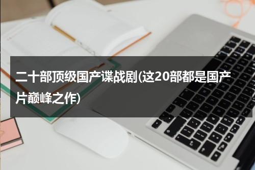 二十部顶级国产谍战剧(这20部都是国产片巅峰之作)（经典国产谍战片,百看不厌的电影）-第1张图片-九妖电影