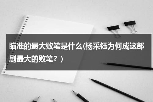 瞄准的最大败笔是什么(杨采钰为何成这部剧最大的败笔？)（瞄准杨采钰角色）-第1张图片-九妖电影