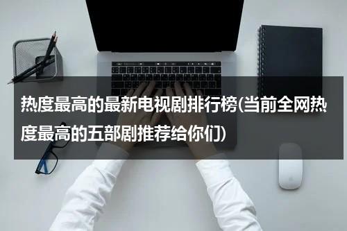 热度最高的最新电视剧排行榜(当前全网热度最高的五部剧推荐给你们)（热度电视剧排行榜2020）-第1张图片-九妖电影