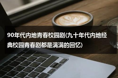 90年代内地青春校园剧(九十年代内地经典校园青春剧都是满满的回忆)（90年代的青春偶像剧）-第1张图片-九妖电影