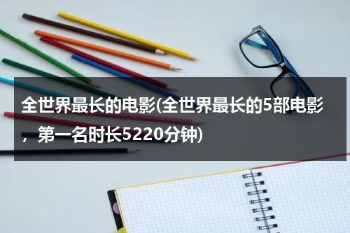 全世界最长的电影(全世界最长的5部电影，第一名时长5220分钟)（全世界最甜的心事gl谁是1）-第1张图片-九妖电影