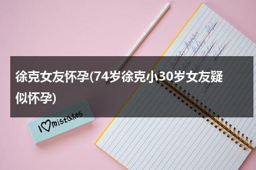 徐克女友怀孕(74岁徐克小30岁女友疑似怀孕)（徐克现任老婆叫什么名字）-第1张图片-九妖电影