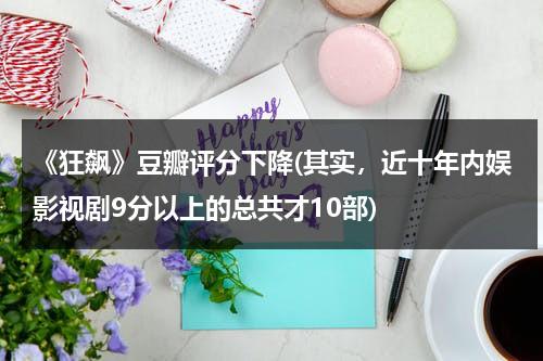 《狂飙》豆瓣评分下降(其实，近十年内娱影视剧9分以上的总共才10部)（电视剧狂飙免费观看 下载）-第1张图片-九妖电影