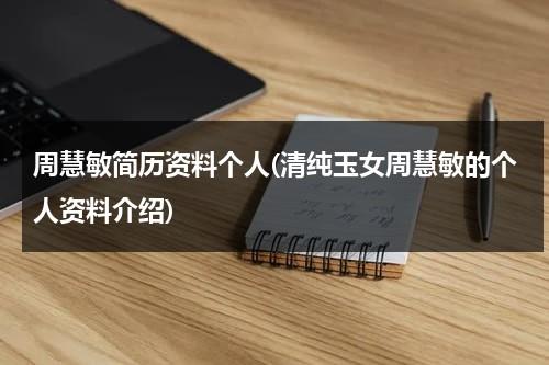 周慧敏简历资料个人(清纯玉女周慧敏的个人资料介绍)（周慧敏个人资料及简介）-第1张图片-九妖电影