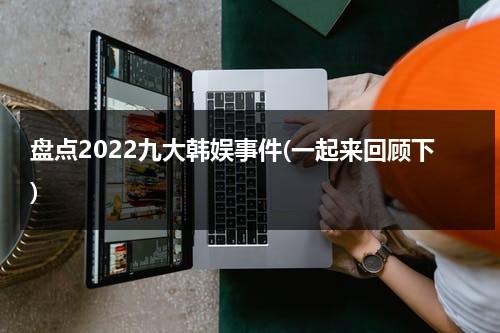 盘点2022九大韩娱事件(一起来回顾下)（2021韩国娱乐圈大事）-第1张图片-九妖电影