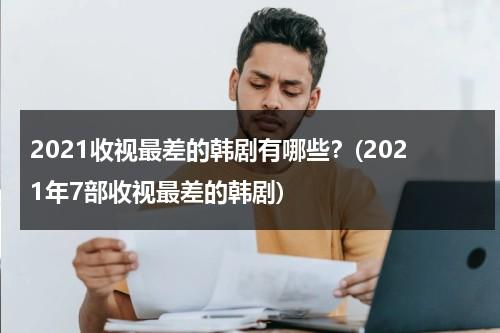 2021收视最差的韩剧有哪些？(2021年7部收视最差的韩剧)（2021收视率高的韩剧）-第1张图片-九妖电影