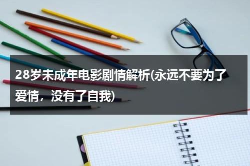 28岁未成年电影剧情解析(永远不要为了爱情，没有了自我)（28岁未成年女主结局）-第1张图片-九妖电影