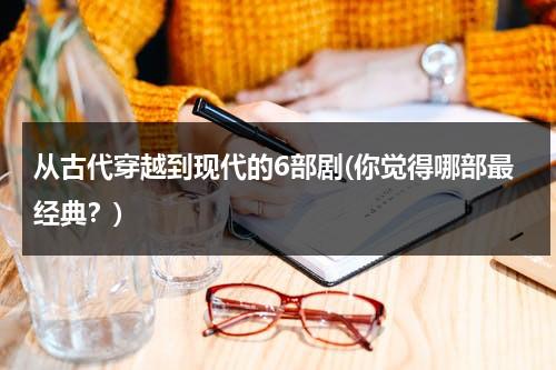 从古代穿越到现代的6部剧(你觉得哪部最经典？)（从古代穿越到现代的剧有哪些）-第1张图片-九妖电影