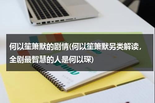 何以笙箫默的剧情(何以笙箫默另类解读，全剧最智慧的人是何以琛)（何以笙箫默的剧情简介）-第1张图片-九妖电影