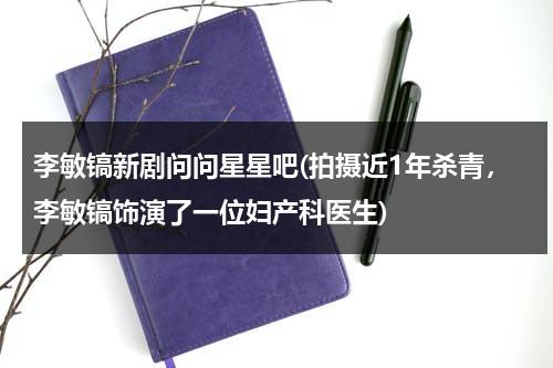 李敏镐新剧问问星星吧(拍摄近1年杀青，李敏镐饰演了一位妇产科医生)（问问星星吧第1集观看）-第1张图片-九妖电影