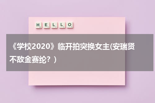 《学校2020》临开拍突换女主(安瑞贤不敌金赛纶？)（学校2021演员表）-第1张图片-九妖电影