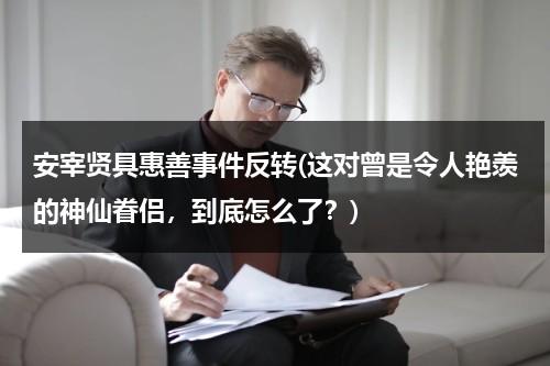 安宰贤具惠善事件反转(这对曾是令人艳羡的神仙眷侣，到底怎么了？)（安宰贤具惠善到底咋回事）-第1张图片-九妖电影