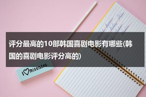 评分最高的10部韩国喜剧电影有哪些(韩国的喜剧电影评分高的)（高分韩国喜剧片）-第1张图片-九妖电影