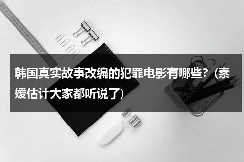 韩国真实故事改编的犯罪电影有哪些？(素媛估计大家都听说了)（韩国根据真实犯罪改编的电视剧有哪些?）-第1张图片-九妖电影