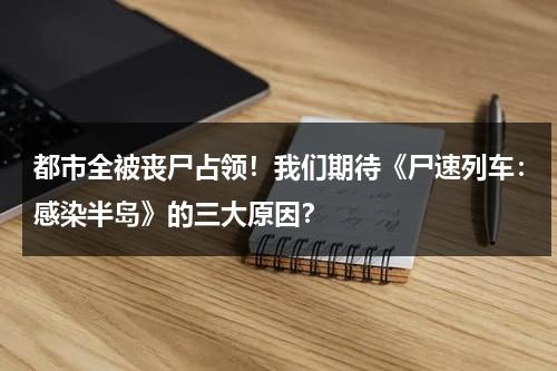 都市全被丧尸占领！我们期待《尸速列车：感染半岛》的三大原因？（尸速列车结局 是什么）-第1张图片-九妖电影