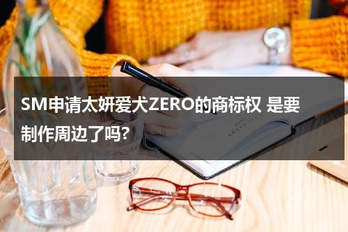 SM申请太妍爱犬ZERO的商标权 是要制作周边了吗?-第1张图片-九妖电影